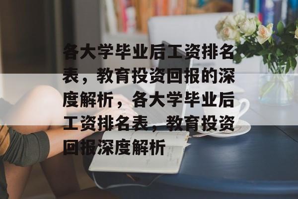 各大学毕业后工资排名表，教育投资回报的深度解析，各大学毕业后工资排名表，教育投资回报深度解析