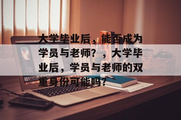 大学毕业后，能否成为学员与老师？，大学毕业后，学员与老师的双重身份可能吗？