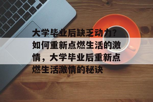 大学毕业后缺乏动力？如何重新点燃生活的激情，大学毕业后重新点燃生活激情的秘诀