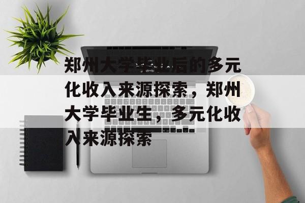 郑州大学毕业后的多元化收入来源探索，郑州大学毕业生，多元化收入来源探索