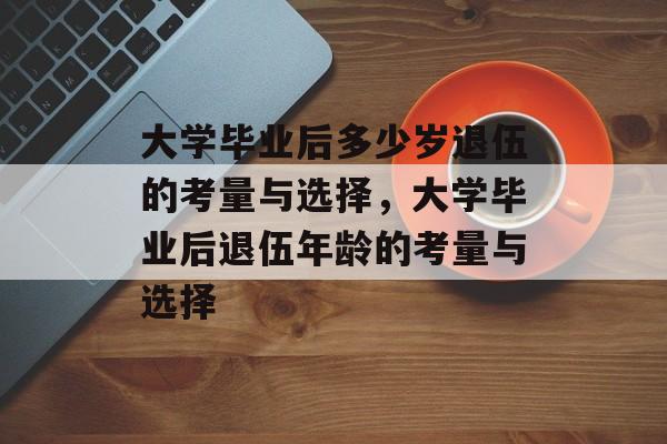 大学毕业后多少岁退伍的考量与选择，大学毕业后退伍年龄的考量与选择