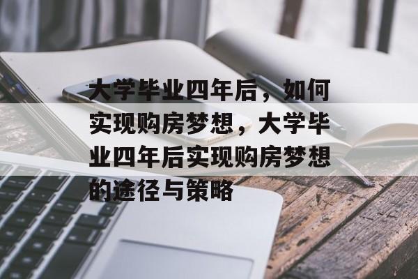 大学毕业四年后，如何实现购房梦想，大学毕业四年后实现购房梦想的途径与策略