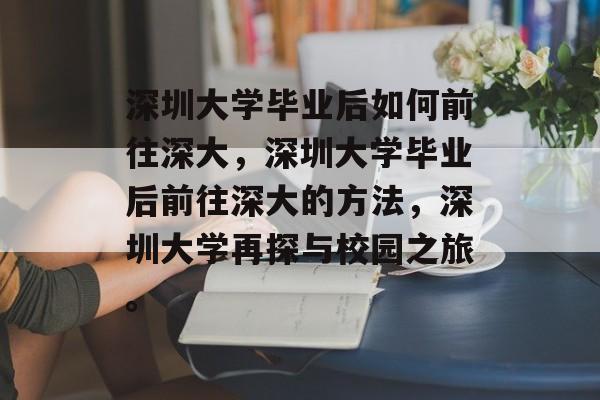 深圳大学毕业后如何前往深大，深圳大学毕业后前往深大的方法，深圳大学再探与校园之旅。