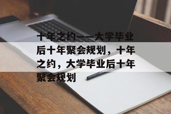 十年之约——大学毕业后十年聚会规划，十年之约，大学毕业后十年聚会规划