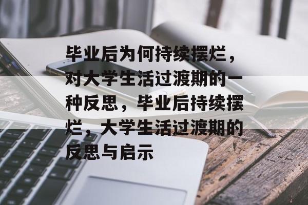 毕业后为何持续摆烂，对大学生活过渡期的一种反思，毕业后持续摆烂，大学生活过渡期的反思与启示