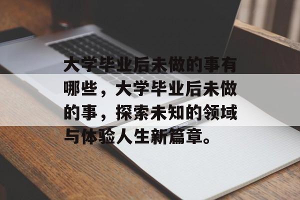 大学毕业后未做的事有哪些，大学毕业后未做的事，探索未知的领域与体验人生新篇章。