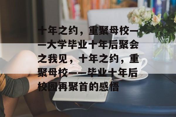 十年之约，重聚母校——大学毕业十年后聚会之我见，十年之约，重聚母校——毕业十年后校园再聚首的感悟