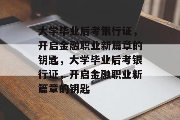 大学毕业后考银行证，开启金融职业新篇章的钥匙，大学毕业后考银行证，开启金融职业新篇章的钥匙