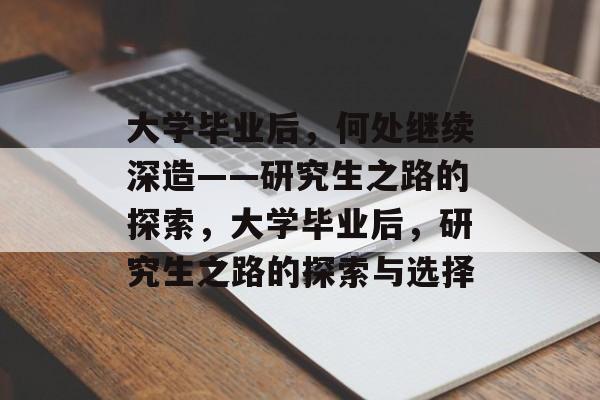 大学毕业后，何处继续深造——研究生之路的探索，大学毕业后，研究生之路的探索与选择