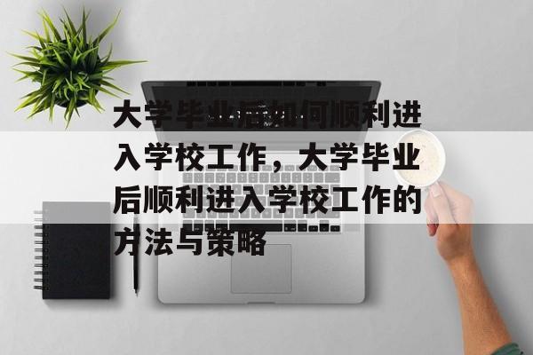 大学毕业后如何顺利进入学校工作，大学毕业后顺利进入学校工作的方法与策略