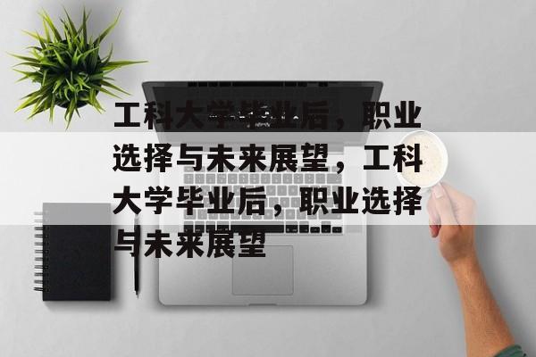 工科大学毕业后，职业选择与未来展望，工科大学毕业后，职业选择与未来展望