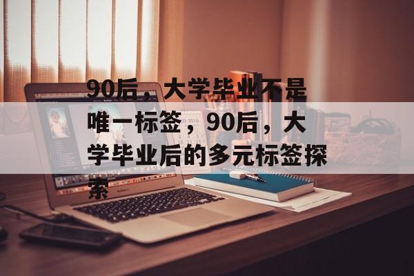 90后，大学毕业不是唯一标签，90后，大学毕业后的多元标签探索