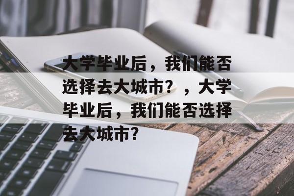 大学毕业后，我们能否选择去大城市？，大学毕业后，我们能否选择去大城市？