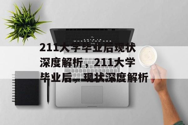 211大学毕业后现状深度解析，211大学毕业后，现状深度解析