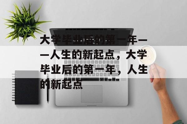 大学毕业后的第一年——人生的新起点，大学毕业后的第一年，人生的新起点