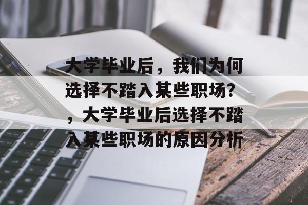 大学毕业后，我们为何选择不踏入某些职场？，大学毕业后选择不踏入某些职场的原因分析