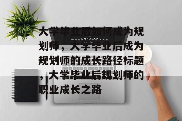 大学毕业后如何成为规划师，大学毕业后成为规划师的成长路径标题，大学毕业后规划师的职业成长之路