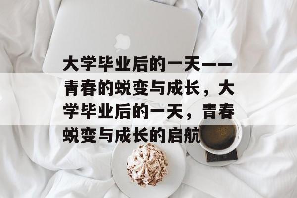 大学毕业后的一天——青春的蜕变与成长，大学毕业后的一天，青春蜕变与成长的启航