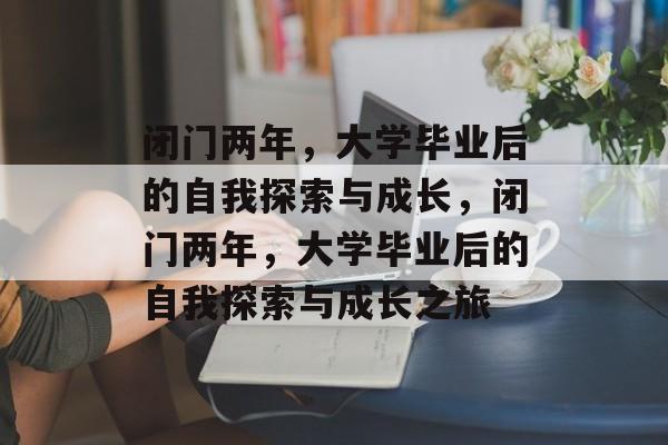 闭门两年，大学毕业后的自我探索与成长，闭门两年，大学毕业后的自我探索与成长之旅