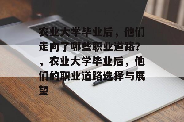 农业大学毕业后，他们走向了哪些职业道路？，农业大学毕业后，他们的职业道路选择与展望