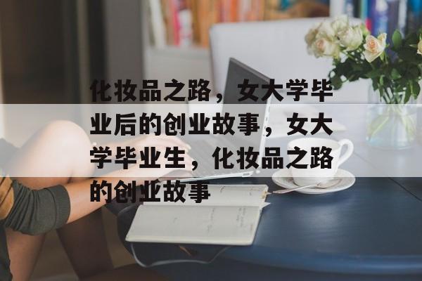 化妆品之路，女大学毕业后的创业故事，女大学毕业生，化妆品之路的创业故事