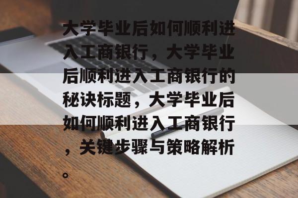 大学毕业后如何顺利进入工商银行，大学毕业后顺利进入工商银行的秘诀标题，大学毕业后如何顺利进入工商银行，关键步骤与策略解析。