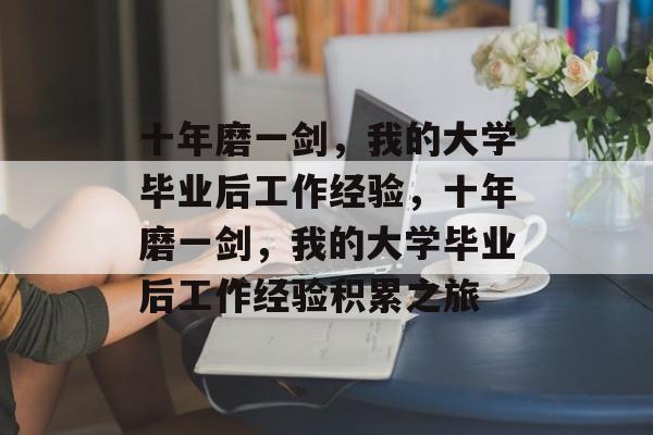 十年磨一剑，我的大学毕业后工作经验，十年磨一剑，我的大学毕业后工作经验积累之旅