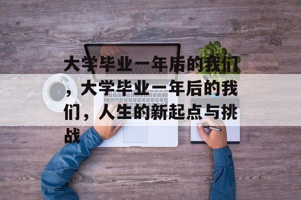 大学毕业一年后的我们，大学毕业一年后的我们，人生的新起点与挑战