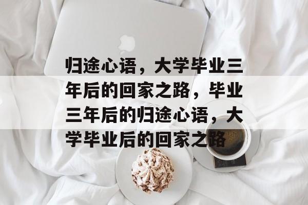 归途心语，大学毕业三年后的回家之路，毕业三年后的归途心语，大学毕业后的回家之路