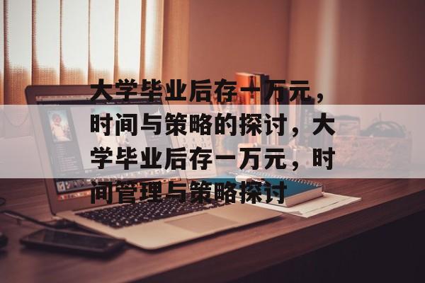 大学毕业后存一万元，时间与策略的探讨，大学毕业后存一万元，时间管理与策略探讨