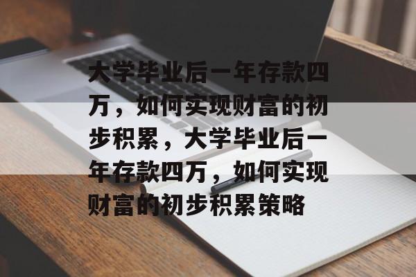 大学毕业后一年存款四万，如何实现财富的初步积累，大学毕业后一年存款四万，如何实现财富的初步积累策略