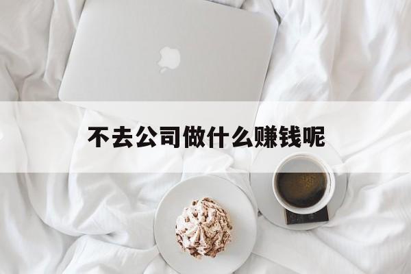 不去公司做什么赚钱呢