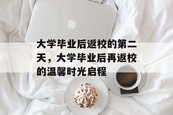 大学毕业后返校的第二天，大学毕业后再返校的温馨时光启程