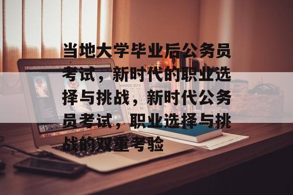 当地大学毕业后公务员考试，新时代的职业选择与挑战，新时代公务员考试，职业选择与挑战的双重考验