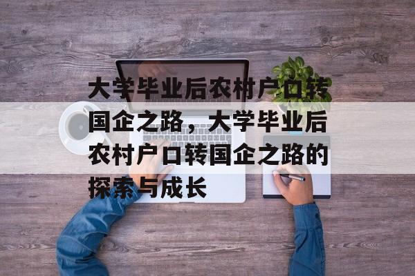 大学毕业后农村户口转国企之路，大学毕业后农村户口转国企之路的探索与成长