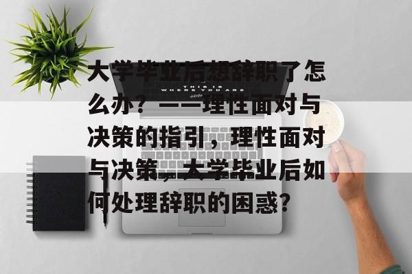 大学毕业后想辞职了怎么办？——理性面对与决策的指引，理性面对与决策，大学毕业后如何处理辞职的困惑？