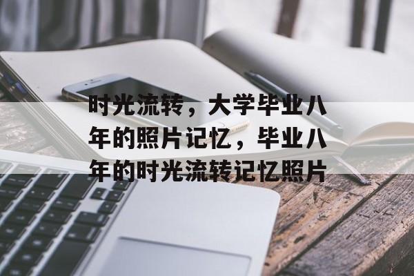 时光流转，大学毕业八年的照片记忆，毕业八年的时光流转记忆照片