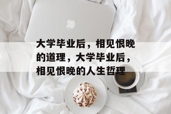 大学毕业后，相见恨晚的道理，大学毕业后，相见恨晚的人生哲理