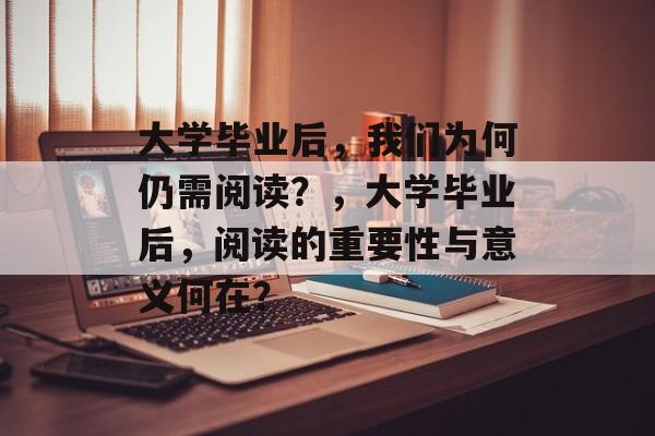 大学毕业后，我们为何仍需阅读？，大学毕业后，阅读的重要性与意义何在？