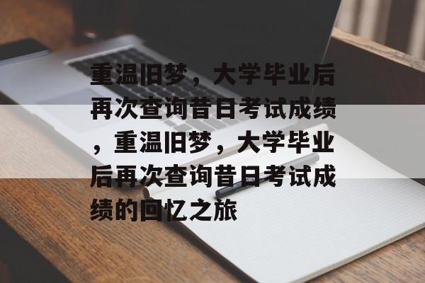 重温旧梦，大学毕业后再次查询昔日考试成绩，重温旧梦，大学毕业后再次查询昔日考试成绩的回忆之旅