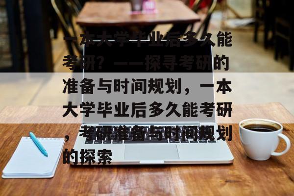 一本大学毕业后多久能考研？——探寻考研的准备与时间规划，一本大学毕业后多久能考研，考研准备与时间规划的探索