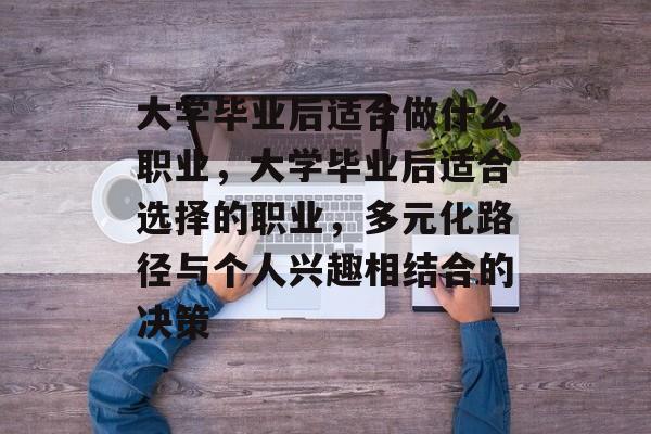 大学毕业后适合做什么职业，大学毕业后适合选择的职业，多元化路径与个人兴趣相结合的决策