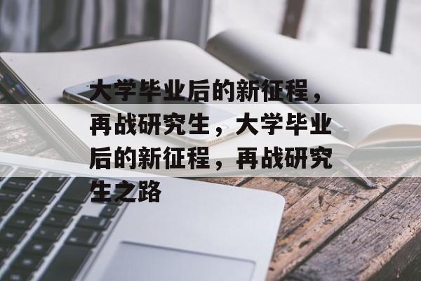 大学毕业后的新征程，再战研究生，大学毕业后的新征程，再战研究生之路