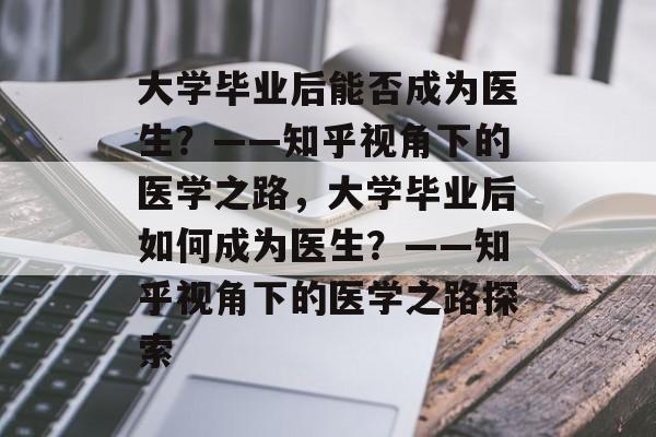 大学毕业后能否成为医生？——知乎视角下的医学之路，大学毕业后如何成为医生？——知乎视角下的医学之路探索