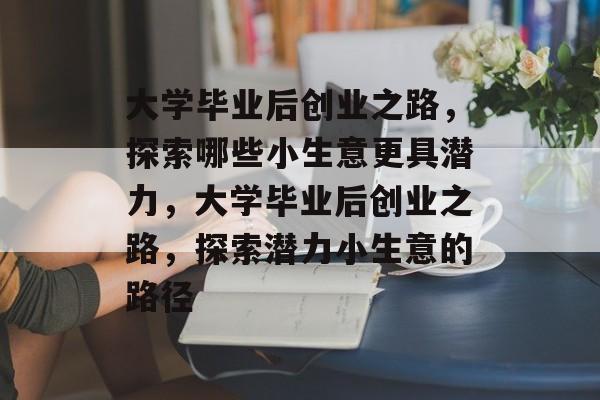 大学毕业后创业之路，探索哪些小生意更具潜力，大学毕业后创业之路，探索潜力小生意的路径