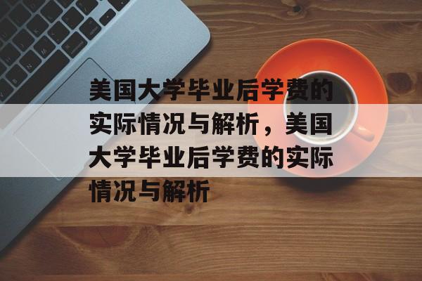 美国大学毕业后学费的实际情况与解析，美国大学毕业后学费的实际情况与解析