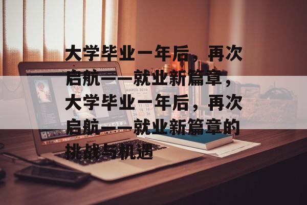 大学毕业一年后，再次启航——就业新篇章，大学毕业一年后，再次启航——就业新篇章的挑战与机遇