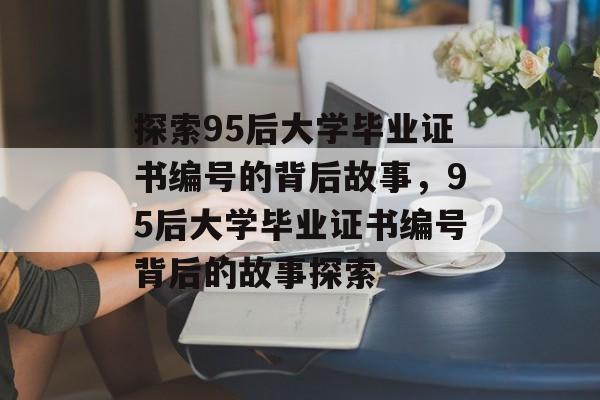 探索95后大学毕业证书编号的背后故事，95后大学毕业证书编号背后的故事探索