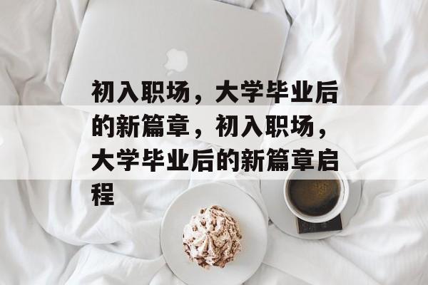 初入职场，大学毕业后的新篇章，初入职场，大学毕业后的新篇章启程