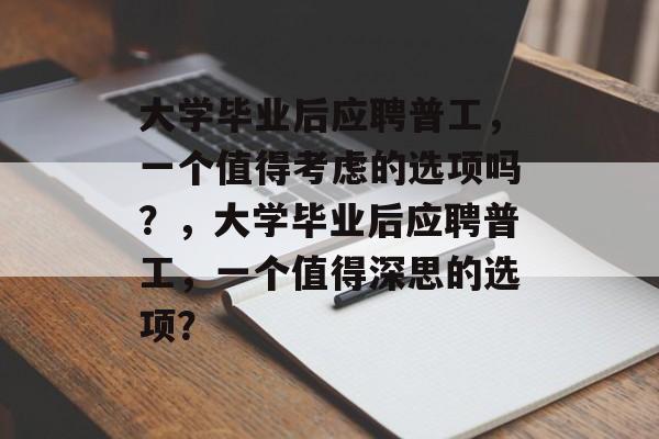 大学毕业后应聘普工，一个值得考虑的选项吗？，大学毕业后应聘普工，一个值得深思的选项？